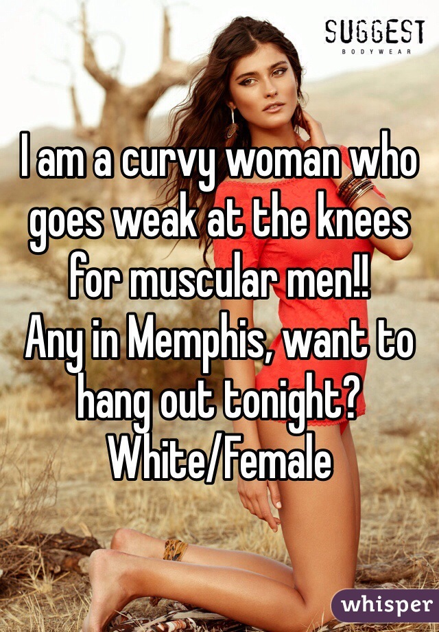 I am a curvy woman who goes weak at the knees for muscular men!!
Any in Memphis, want to hang out tonight?
White/Female
