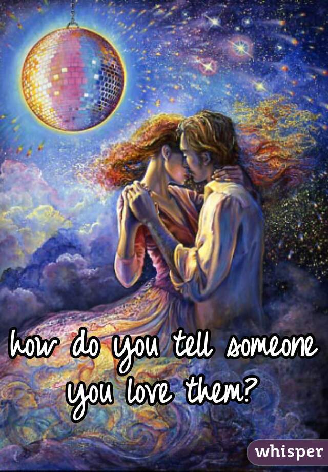 how do you tell someone you love them? 