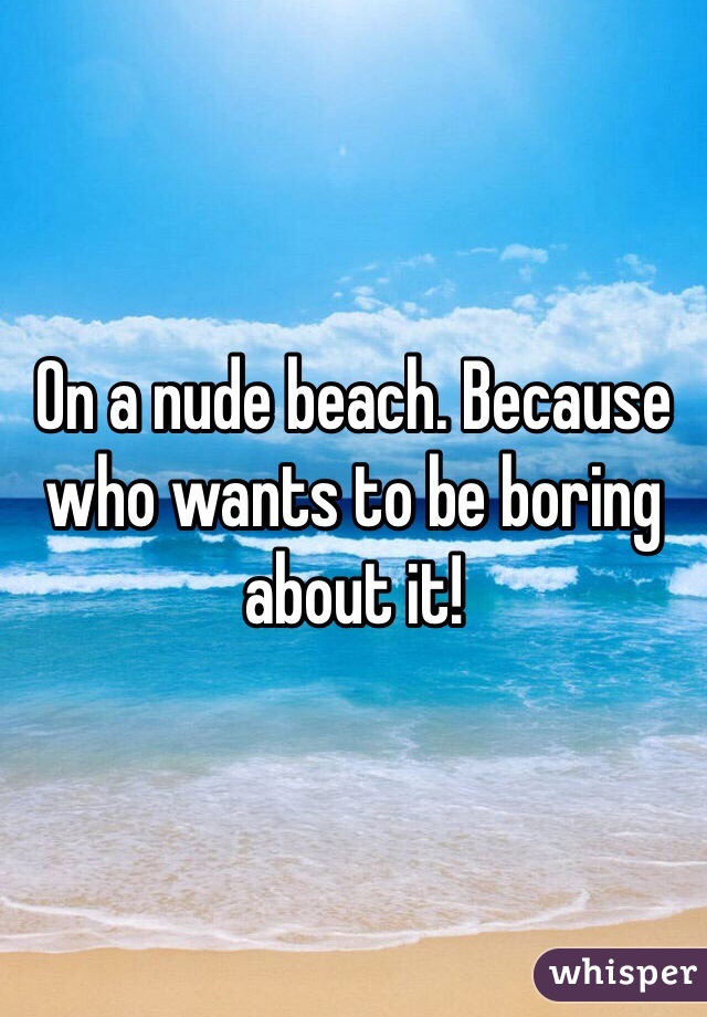 On a nude beach. Because who wants to be boring about it!
