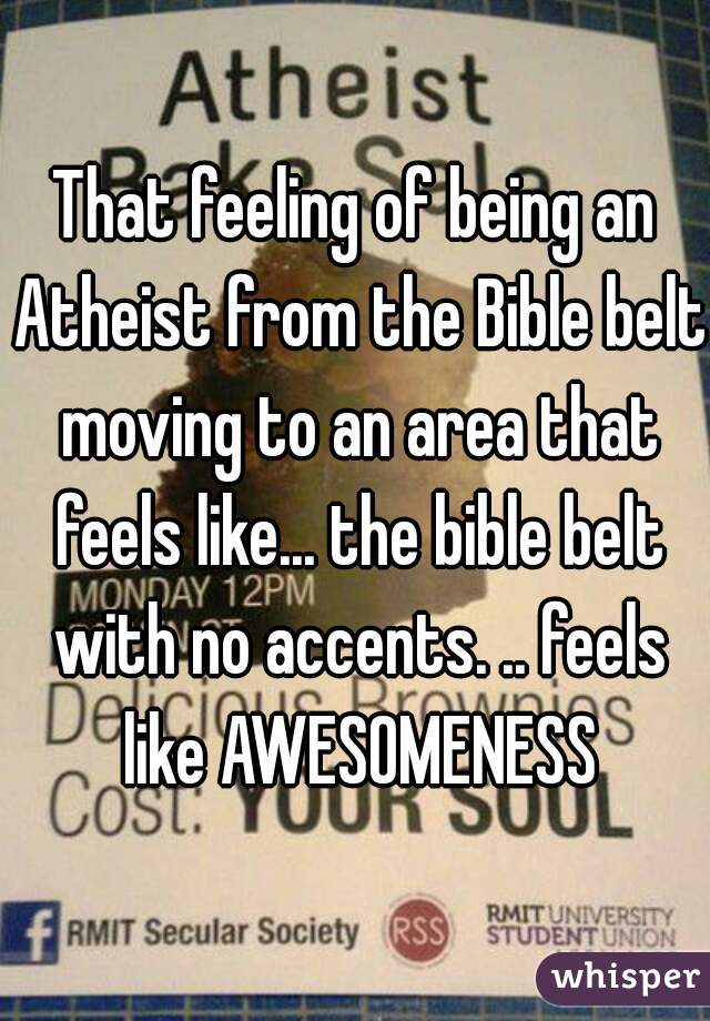 That feeling of being an Atheist from the Bible belt moving to an area that feels like... the bible belt with no accents. .. feels like AWESOMENESS