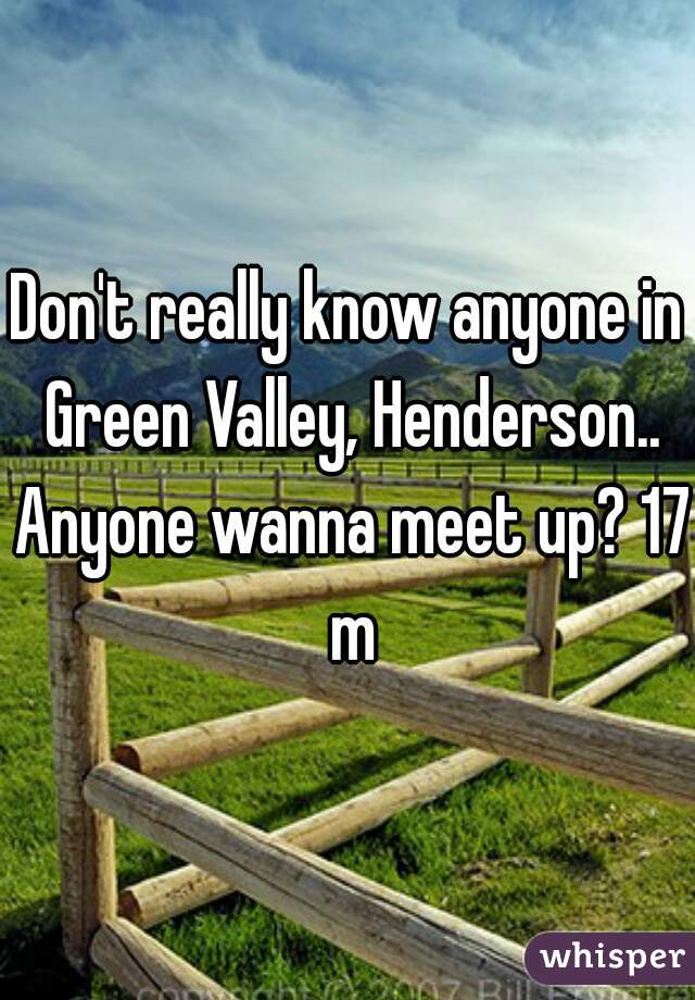 Don't really know anyone in Green Valley, Henderson.. Anyone wanna meet up? 17 m