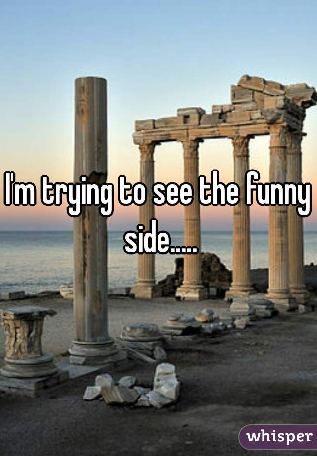 I'm trying to see the funny side.....