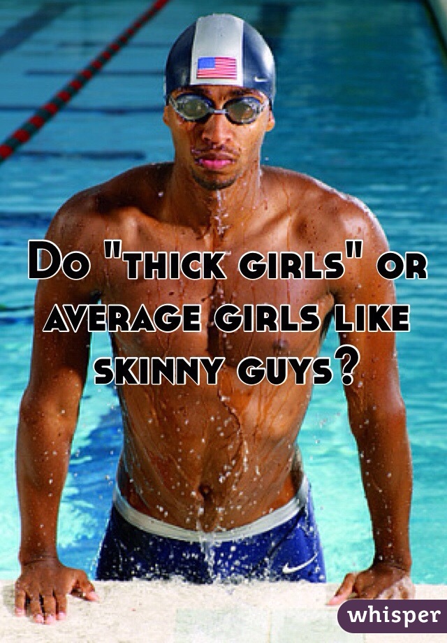 Do "thick girls" or average girls like skinny guys? 
