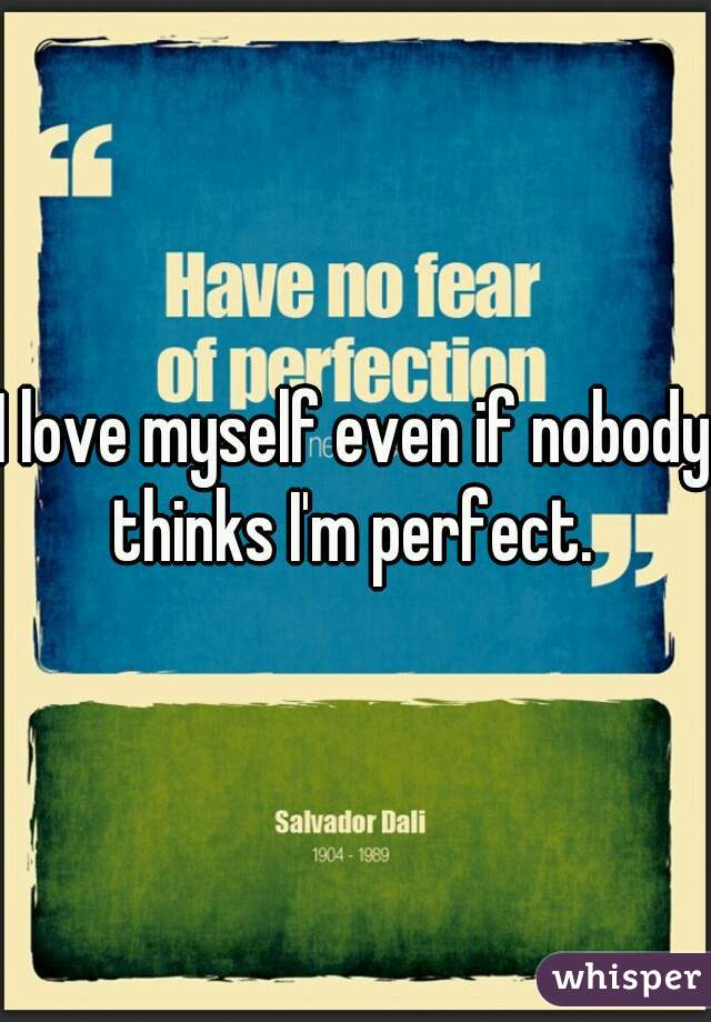 I love myself even if nobody thinks I'm perfect. 