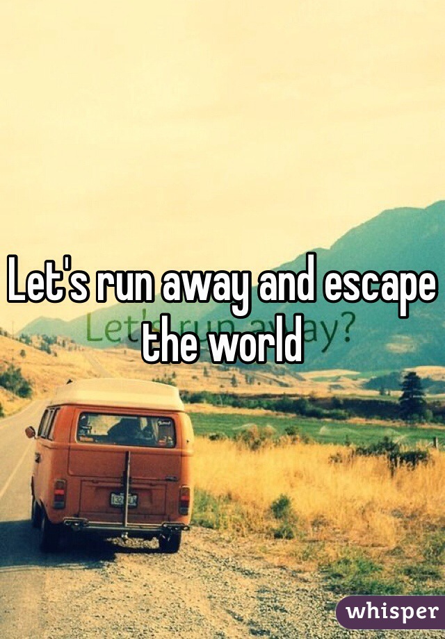 Let's run away and escape the world