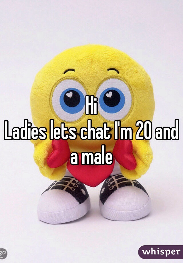Hi 
Ladies lets chat I'm 20 and a male