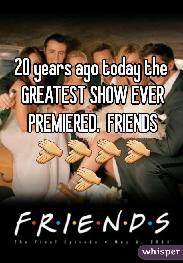 20 years ago today the GREATEST SHOW EVER PREMIERED.  FRIENDS 👏👏👏👏👏   