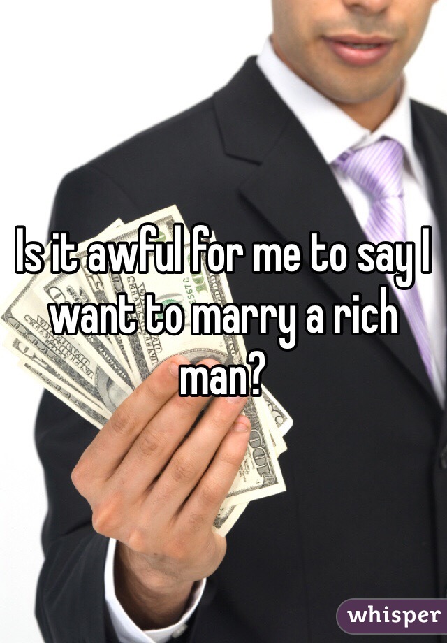 Is it awful for me to say I want to marry a rich man? 