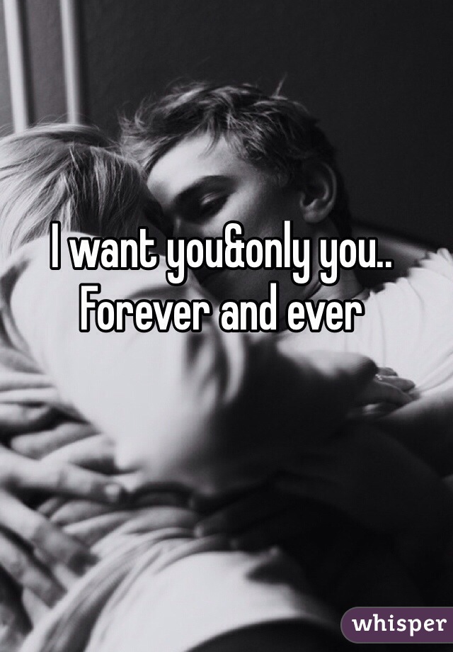 I want you&only you.. Forever and ever
