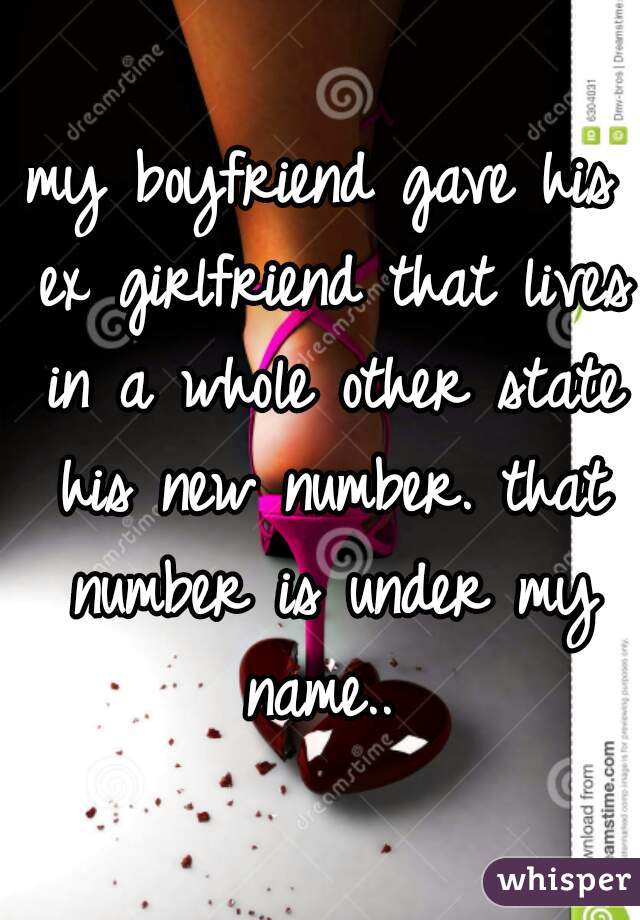 my boyfriend gave his ex girlfriend that lives in a whole other state his new number. that number is under my name.. 