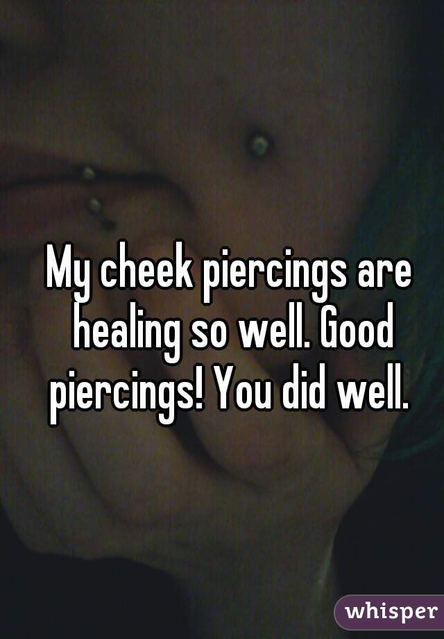 My cheek piercings are healing so well. Good piercings! You did well. 