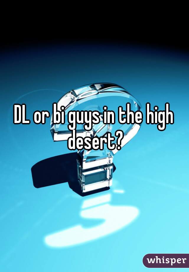DL or bi guys in the high desert?
