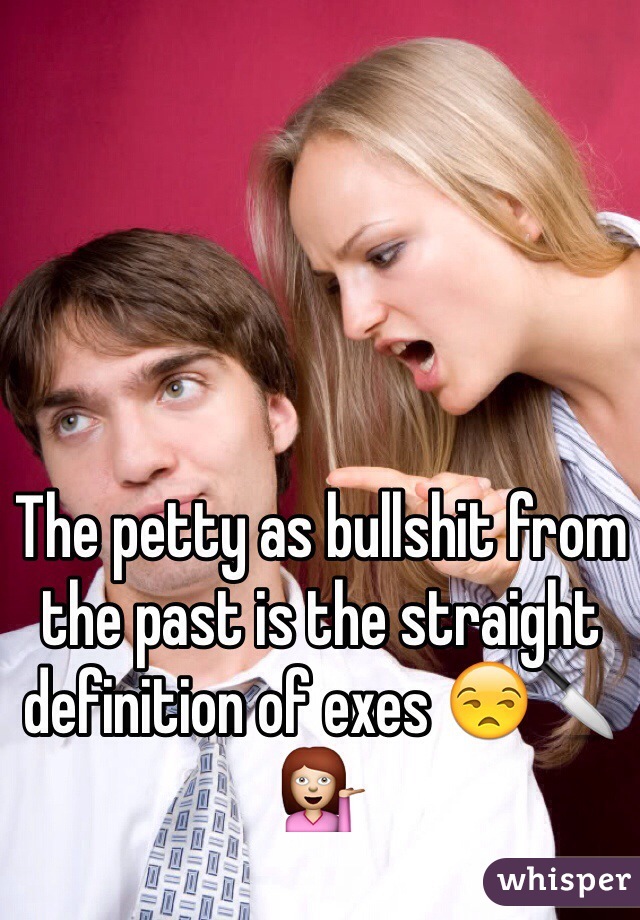 The petty as bullshit from the past is the straight definition of exes 😒🔪💁