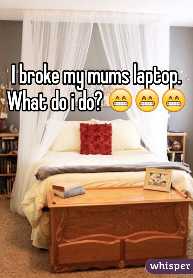 I broke my mums laptop. What do i do? 😁😁😁