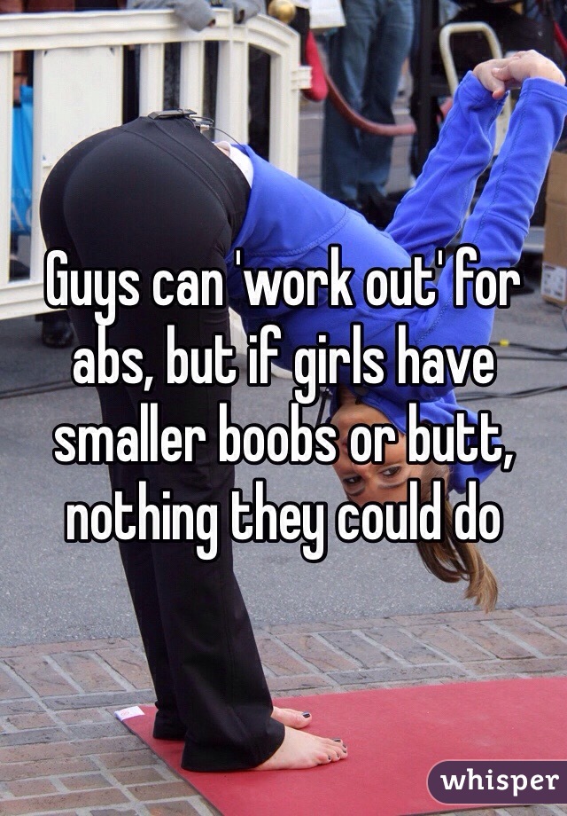 Guys can 'work out' for abs, but if girls have smaller boobs or butt, nothing they could do