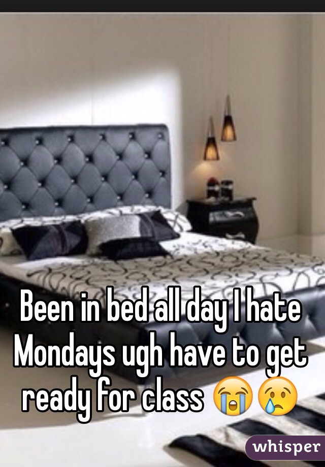 Been in bed all day I hate Mondays ugh have to get ready for class 😭😢