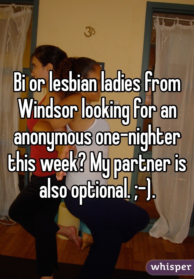 Bi or lesbian ladies from Windsor looking for an anonymous one-nighter this week? My partner is also optional. ;-).