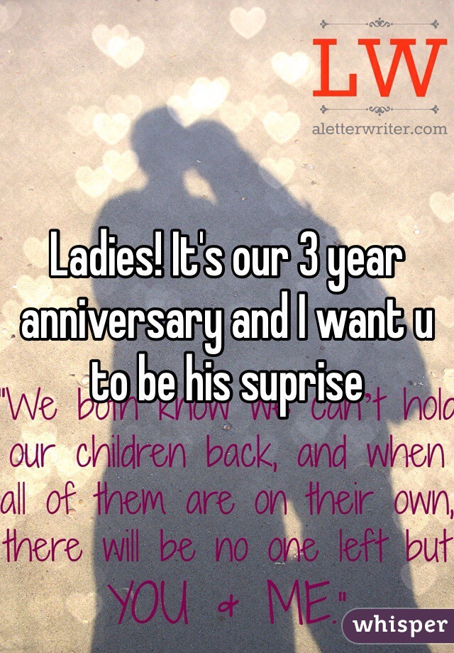 Ladies! It's our 3 year anniversary and I want u to be his suprise