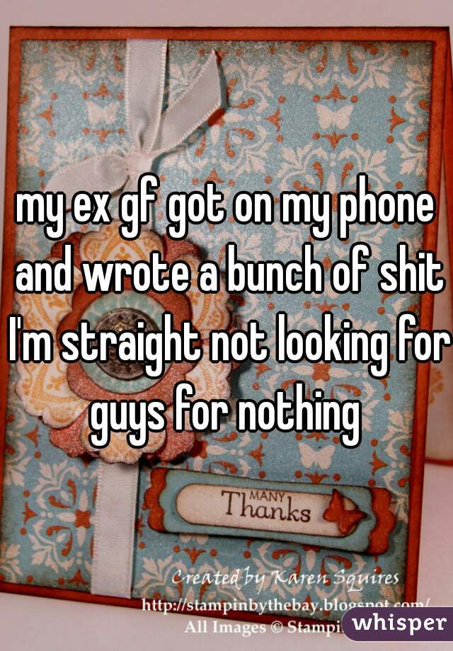 my ex gf got on my phone and wrote a bunch of shit I'm straight not looking for guys for nothing 