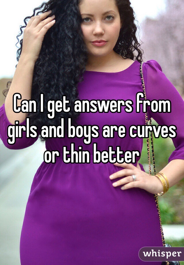 Can I get answers from girls and boys are curves or thin better