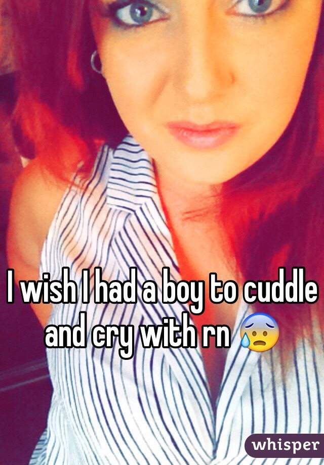I wish I had a boy to cuddle and cry with rn 😰