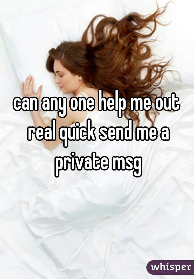 can any one help me out real quick send me a private msg