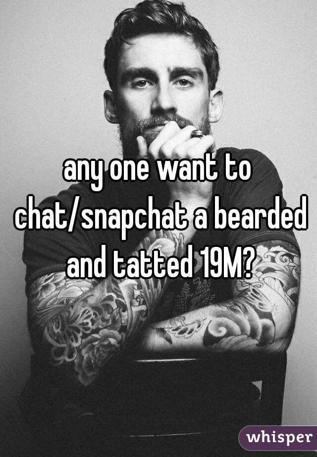 any one want to chat/snapchat a bearded and tatted 19M?