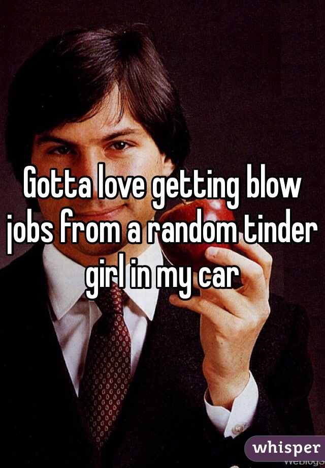 Gotta love getting blow jobs from a random tinder girl in my car