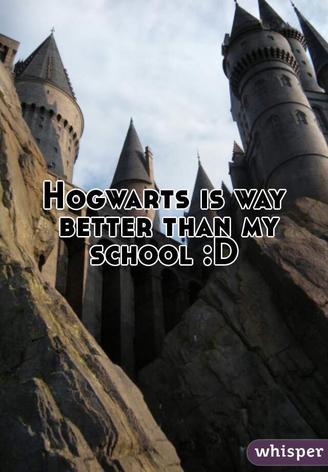 Hogwarts is way better than my school :D 