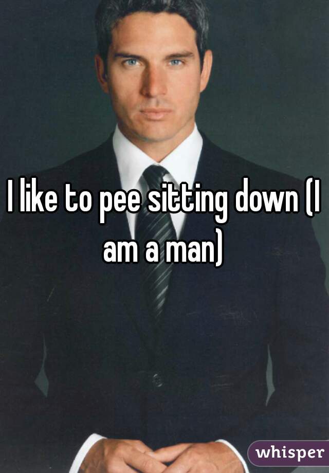I like to pee sitting down (I am a man) 