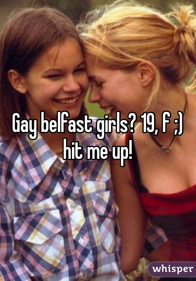 Gay belfast girls? 19, f ;) hit me up! 