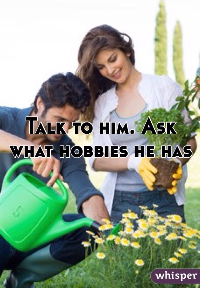 Talk to him. Ask what hobbies he has 