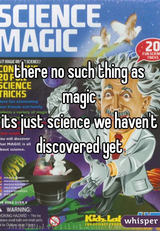 there no such thing as magic 
its just science we haven't discovered yet 
