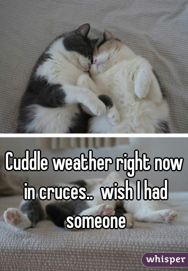 Cuddle weather right now in cruces..  wish I had someone