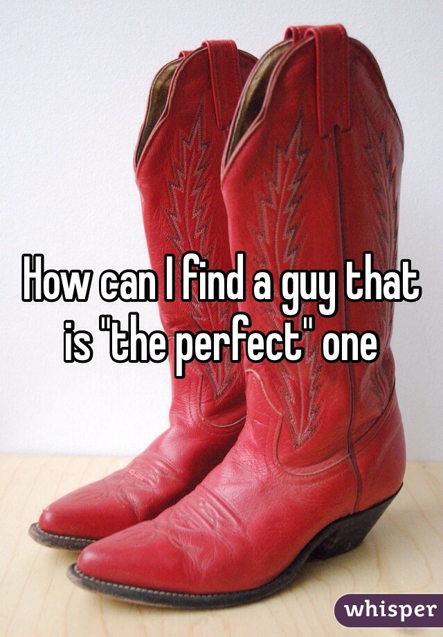 How can I find a guy that is "the perfect" one