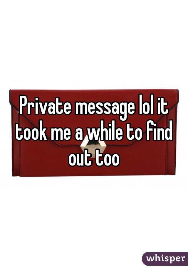 Private message lol it took me a while to find out too