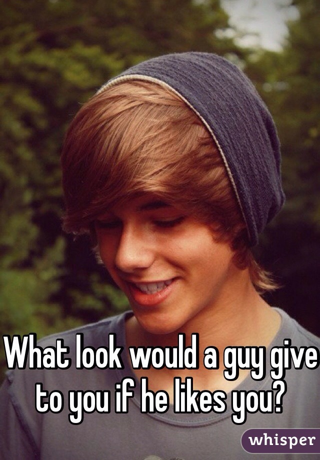 What look would a guy give to you if he likes you? 