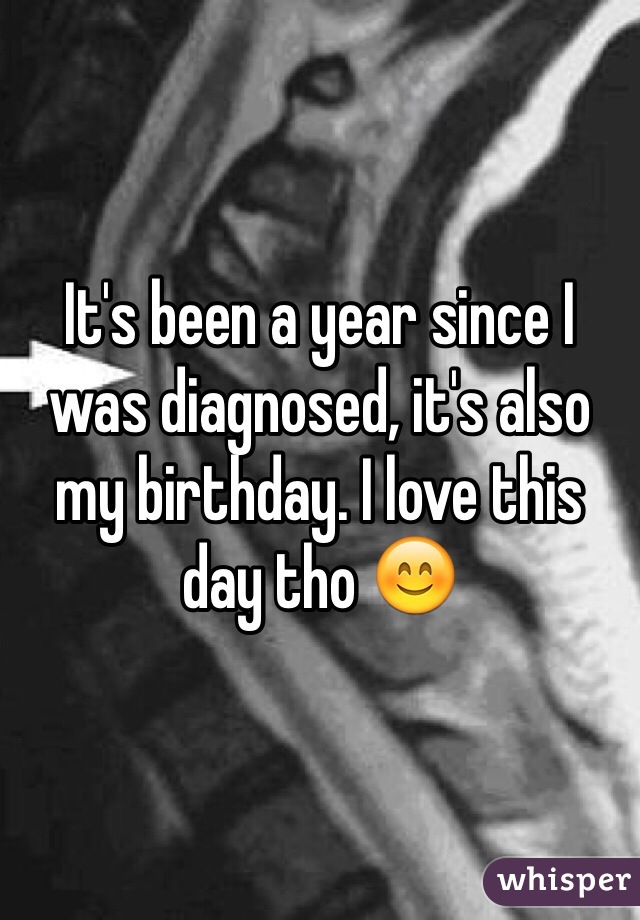 It's been a year since I was diagnosed, it's also my birthday. I love this day tho 😊
