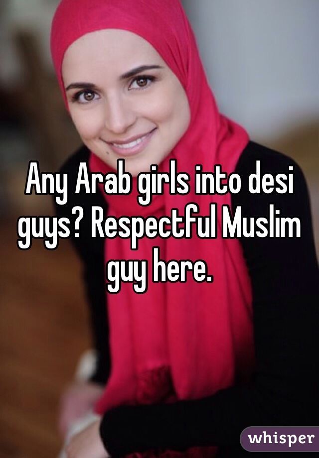 Any Arab girls into desi guys? Respectful Muslim guy here. 