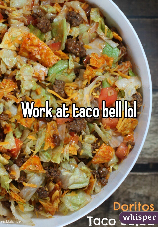 Work at taco bell lol 