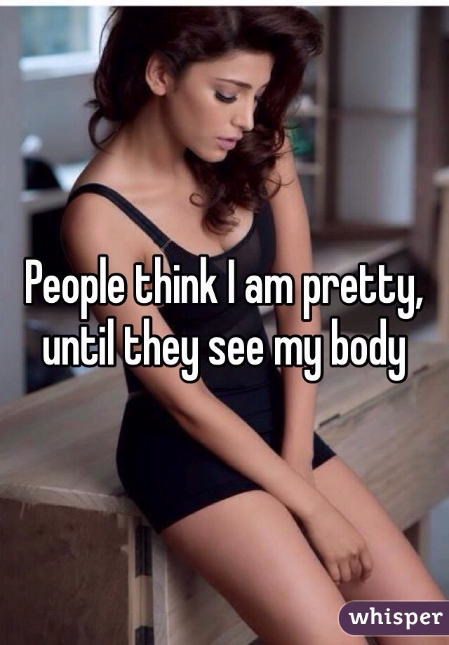 People think I am pretty, until they see my body 
