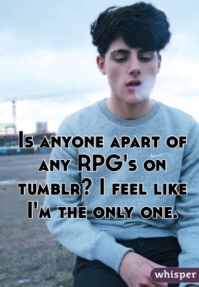 Is anyone apart of any RPG's on tumblr? I feel like I'm the only one. 