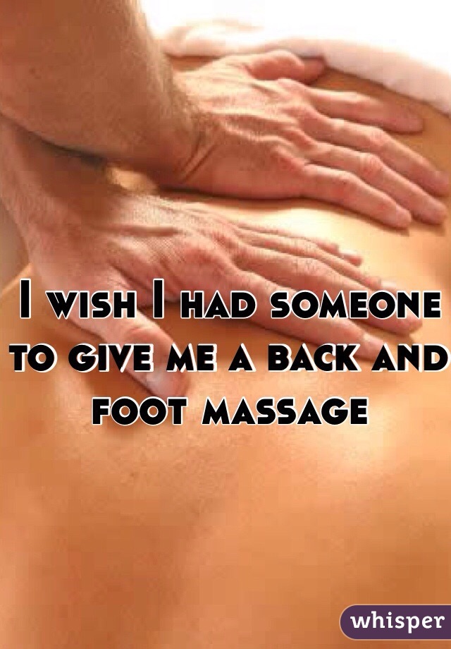 I wish I had someone to give me a back and foot massage 