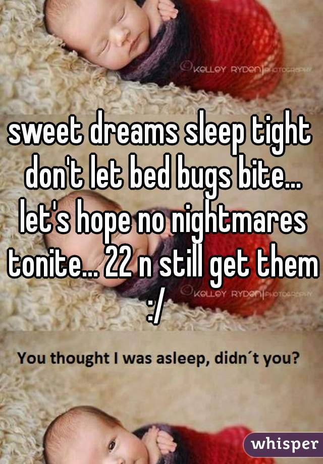 sweet dreams sleep tight don't let bed bugs bite... let's hope no nightmares tonite... 22 n still get them :/  