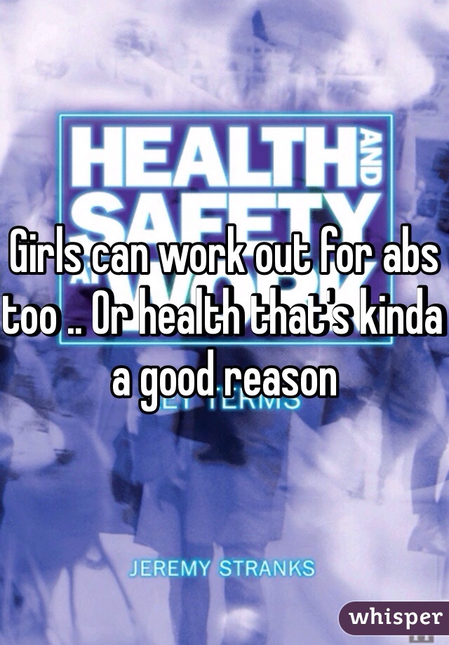 Girls can work out for abs too .. Or health that's kinda a good reason