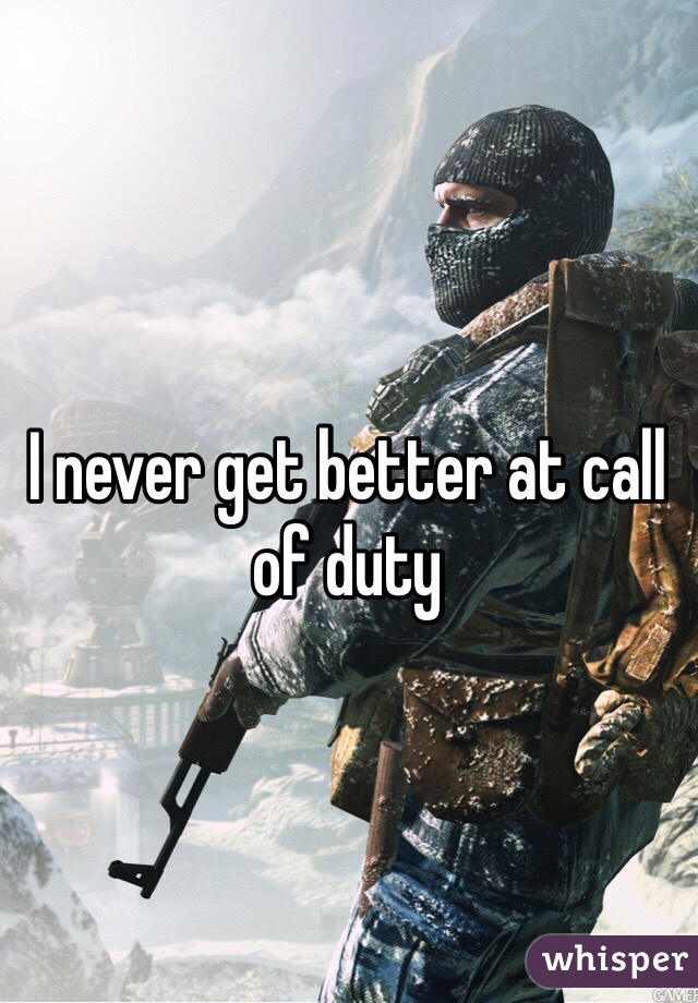 I never get better at call of duty