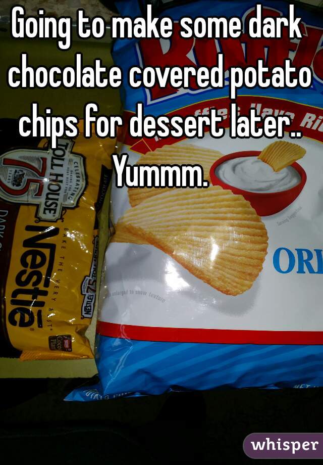 Going to make some dark chocolate covered potato chips for dessert later.. Yummm.