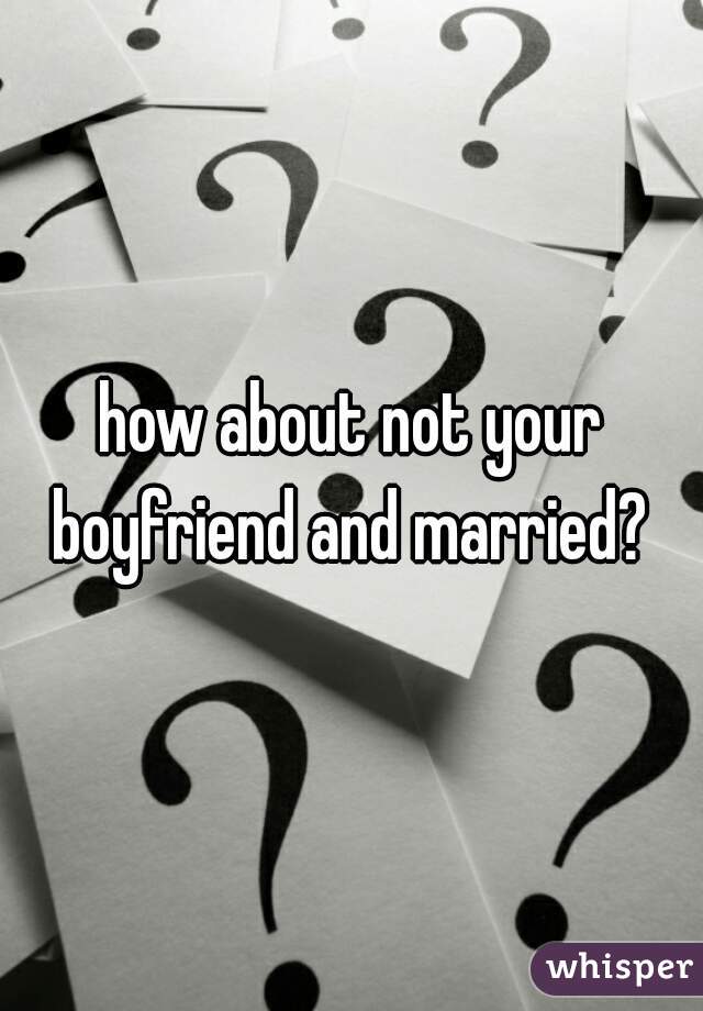 how about not your boyfriend and married? 