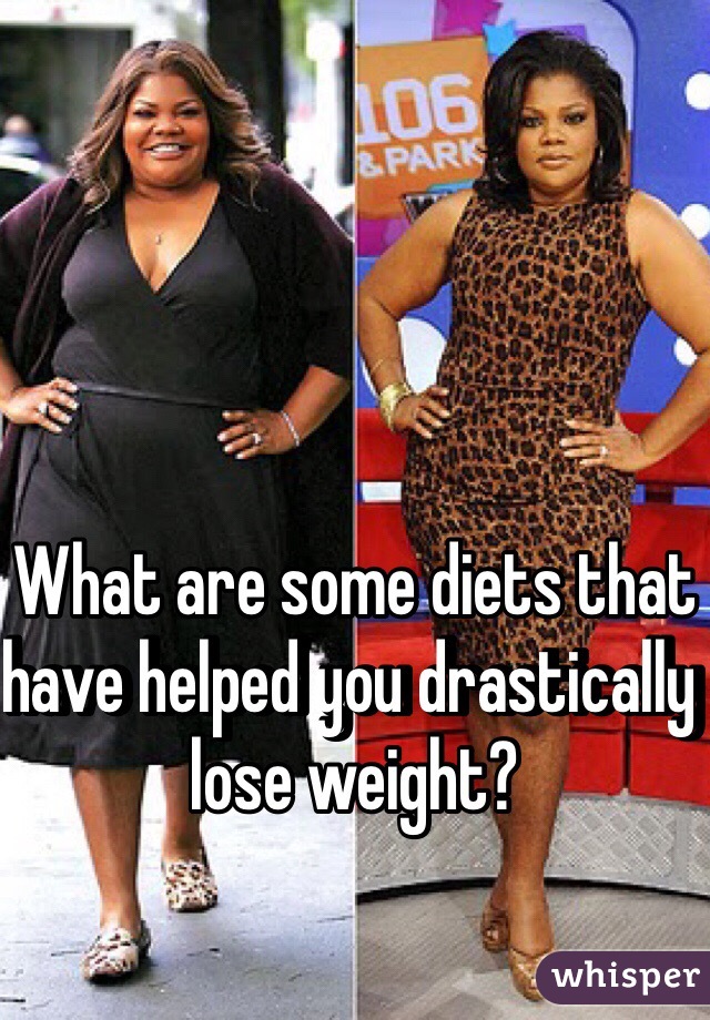 What are some diets that have helped you drastically lose weight?