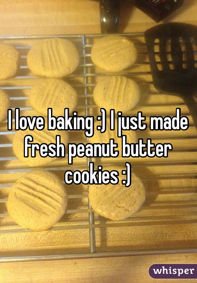 I love baking :) I just made fresh peanut butter cookies :)